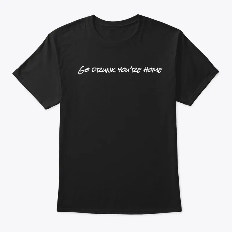 Go drunk you're home Tees 